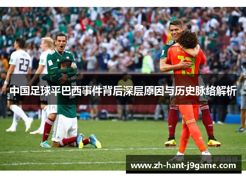 中国足球平巴西事件背后深层原因与历史脉络解析
