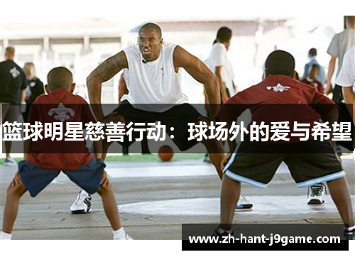 篮球明星慈善行动：球场外的爱与希望